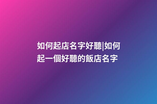 如何起店名字好聽|如何起一個好聽的飯店名字-第1張-店鋪起名-玄機派